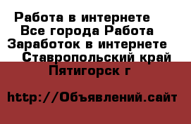 ..Работа в интернете   - Все города Работа » Заработок в интернете   . Ставропольский край,Пятигорск г.